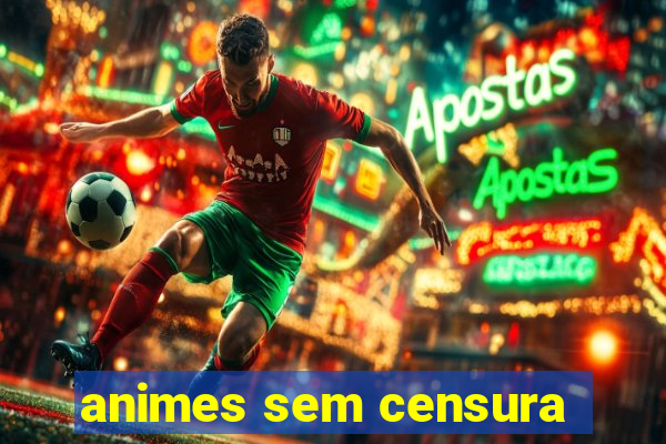 animes sem censura